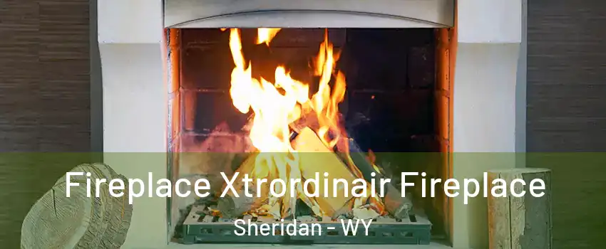  Fireplace Xtrordinair Fireplace Sheridan - WY