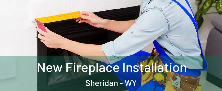  New Fireplace Installation Sheridan - WY
