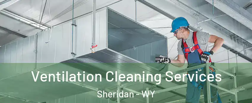  Ventilation Cleaning Services Sheridan - WY